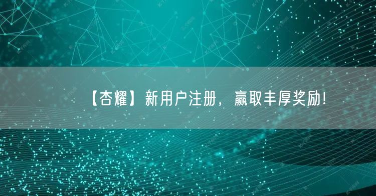 【杏耀】新用户注册,赢取丰厚奖励!