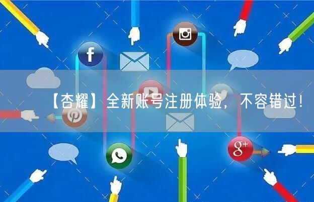 【杏耀】全新账号注册体验,不容错过!