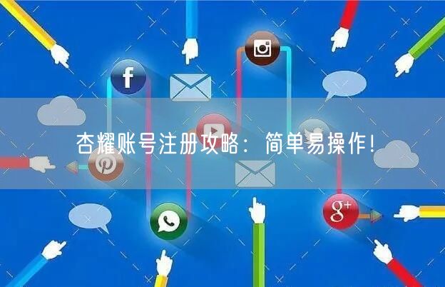杏耀账号注册攻略:简单易操作!