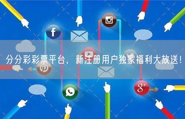 分分彩彩票平台，新注册用户独家福利大放送！