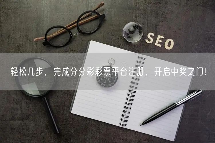 轻松几步，完成分分彩彩票平台注册，开启中奖之门！