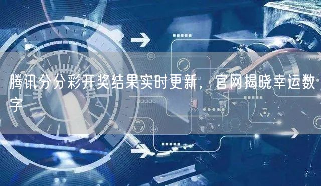 腾讯分分彩开奖结果实时更新，官网揭晓幸运